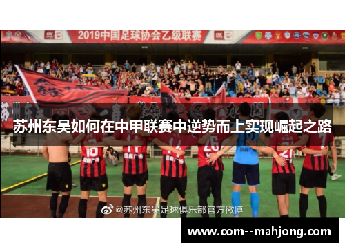苏州东吴如何在中甲联赛中逆势而上实现崛起之路