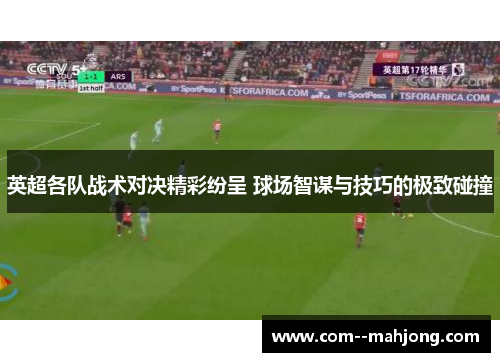 英超各队战术对决精彩纷呈 球场智谋与技巧的极致碰撞 英超各队战术对决精彩纷呈 球场智谋与技巧的极致碰撞