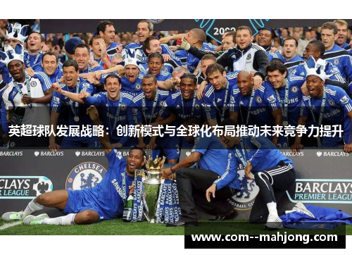 英超球队发展战略：创新模式与全球化布局推动未来竞争力提升