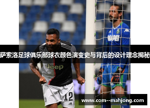 萨索洛足球俱乐部球衣颜色演变史与背后的设计理念揭秘 萨索洛足球俱乐部球衣颜色演变史与背后的设计理念揭秘