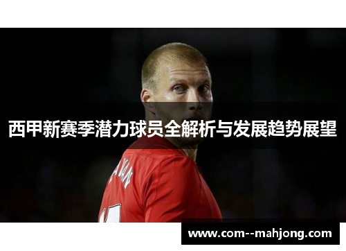 西甲新赛季潜力球员全解析与发展趋势展望
