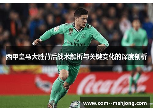 西甲皇马大胜背后战术解析与关键变化的深度剖析 西甲皇马大胜背后战术解析与关键变化的深度剖析