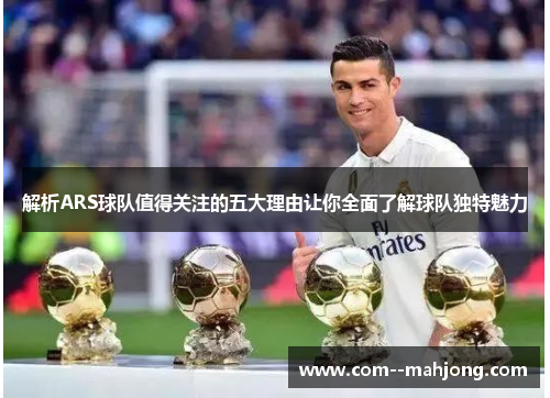 解析ARS球队值得关注的五大理由让你全面了解球队独特魅力 解析ARS球队值得关注的五大理由让你全面了解球队独特魅力