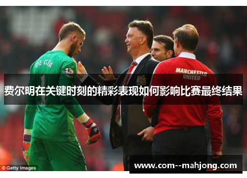费尔明在关键时刻的精彩表现如何影响比赛最终结果 费尔明在关键时刻的精彩表现如何影响比赛最终结果