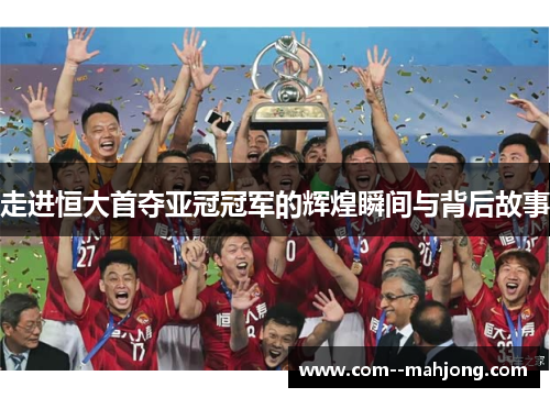 走进恒大首夺亚冠冠军的辉煌瞬间与背后故事 走进恒大首夺亚冠冠军的辉煌瞬间与背后故事