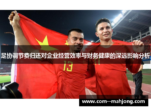 足协调节费归还对企业经营效率与财务健康的深远影响分析 足协调节费归还对企业经营效率与财务健康的深远影响分析