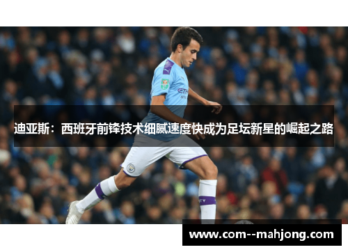 迪亚斯:西班牙前锋技术细腻速度快成为足坛新星的崛起之路 迪亚斯:西班牙前锋技术细腻速度快成为足坛新星的崛起之路
