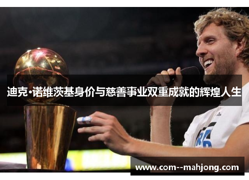 迪克·诺维茨基身价与慈善事业双重成就的辉煌人生 迪克·诺维茨基身价与慈善事业双重成就的辉煌人生