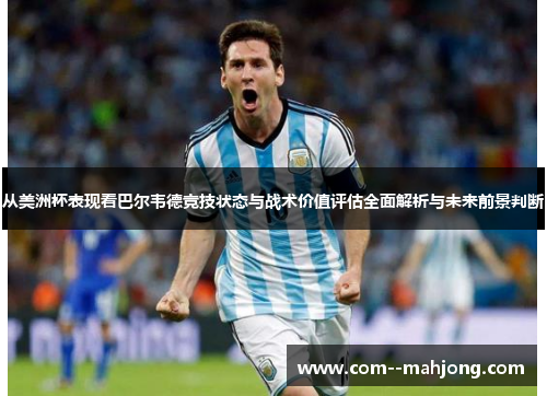 从美洲杯表现看巴尔韦德竞技状态与战术价值评估全面解析与未来前景判断