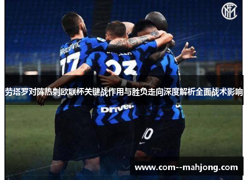 劳塔罗对阵热刺欧联杯关键战作用与胜负走向深度解析全面战术影响 劳塔罗对阵热刺欧联杯关键战作用与胜负走向深度解析全面战术影响