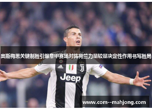 奥斯梅恩关键制胜引爆意甲赛场对阵荷兰力量较量决定性作用书写胜局 奥斯梅恩关键制胜引爆意甲赛场对阵荷兰力量较量决定性作用书写胜局