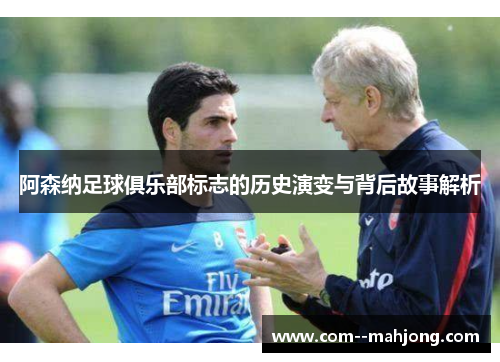 阿森纳足球俱乐部标志的历史演变与背后故事解析 阿森纳足球俱乐部标志的历史演变与背后故事解析