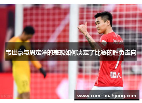 韦世豪与周定洋的表现如何决定了比赛的胜负走向