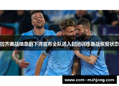 拉齐奥战绩急剧下滑宣布全队进入封闭训练备战恢复状态