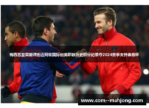 梅西苏亚雷斯领衔迈阿密国际创美职联历史积分纪录夺2024赛季支持者盾杯 梅西苏亚雷斯领衔迈阿密国际创美职联历史积分纪录夺2024赛季支持者盾杯