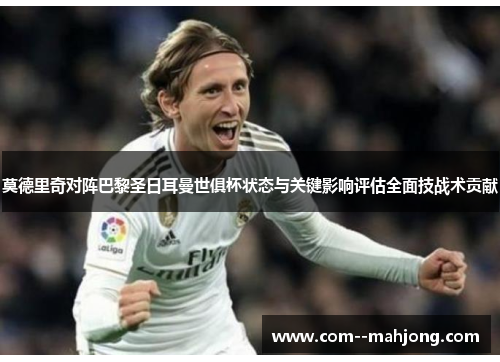 莫德里奇对阵巴黎圣日耳曼世俱杯状态与关键影响评估全面技战术贡献 莫德里奇对阵巴黎圣日耳曼世俱杯状态与关键影响评估全面技战术贡献